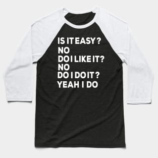 Is it easy? no Do I like it? No Do I do it Yeah I do Baseball T-Shirt